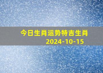 今日生肖运势特吉生肖2024-10-15