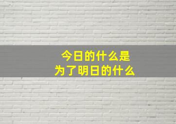 今日的什么是为了明日的什么