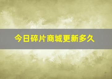 今日碎片商城更新多久