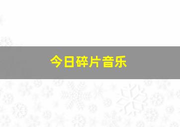 今日碎片音乐