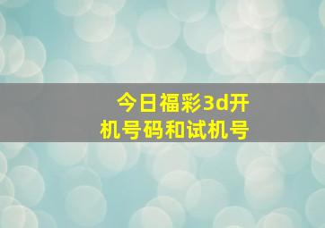 今日福彩3d开机号码和试机号