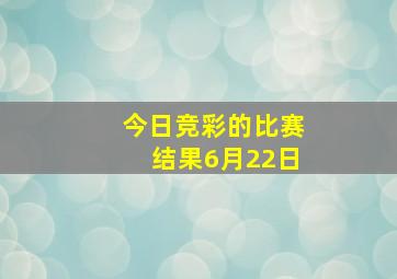 今日竞彩的比赛结果6月22日