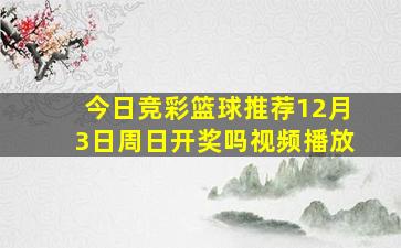 今日竞彩篮球推荐12月3日周日开奖吗视频播放