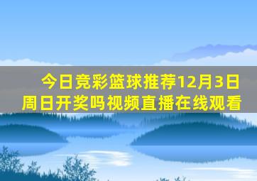 今日竞彩篮球推荐12月3日周日开奖吗视频直播在线观看