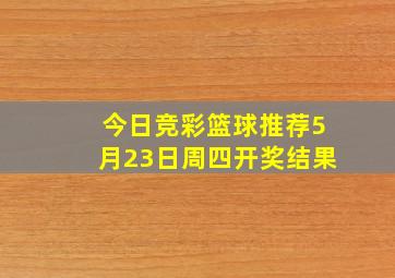 今日竞彩篮球推荐5月23日周四开奖结果