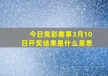 今日竞彩赛事3月10日开奖结果是什么意思