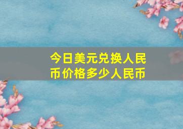 今日美元兑换人民币价格多少人民币