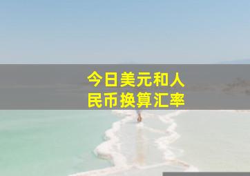 今日美元和人民币换算汇率