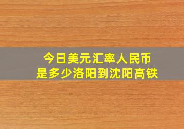 今日美元汇率人民币是多少洛阳到沈阳高铁