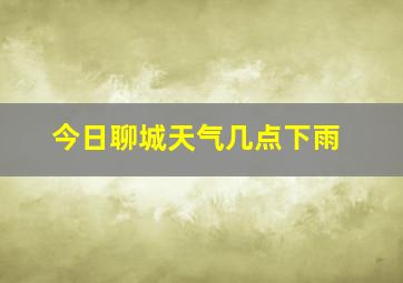 今日聊城天气几点下雨