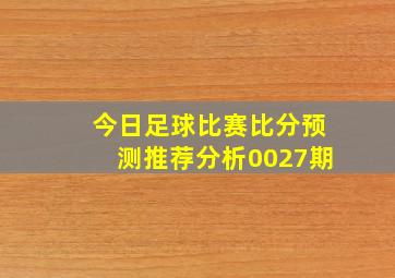 今日足球比赛比分预测推荐分析0027期