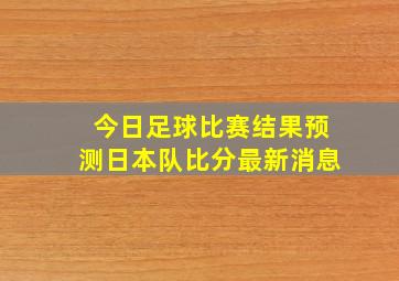 今日足球比赛结果预测日本队比分最新消息