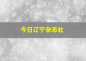 今日辽宁杂志社