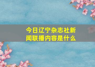 今日辽宁杂志社新闻联播内容是什么