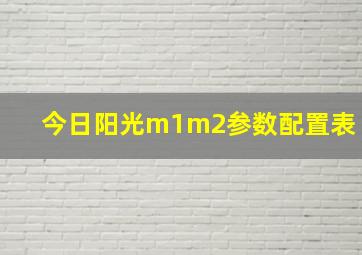 今日阳光m1m2参数配置表