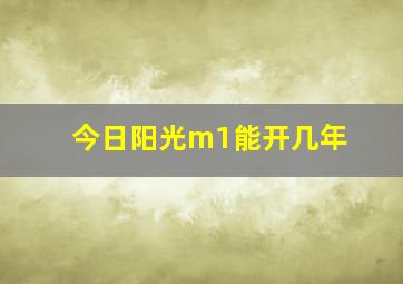 今日阳光m1能开几年