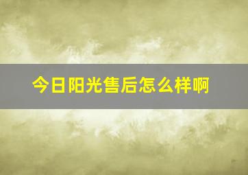 今日阳光售后怎么样啊