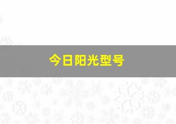 今日阳光型号