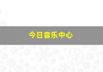 今日音乐中心