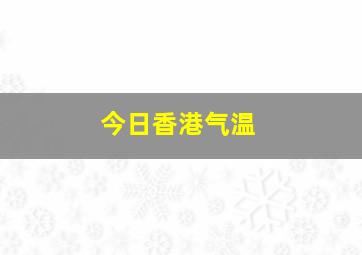 今日香港气温