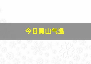 今日黑山气温