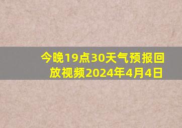 今晚19点30天气预报回放视频2024年4月4日