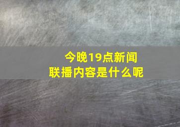 今晚19点新闻联播内容是什么呢