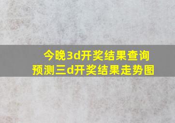 今晚3d开奖结果查询预测三d开奖结果走势图