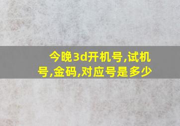 今晚3d开机号,试机号,金码,对应号是多少