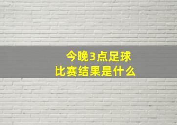 今晚3点足球比赛结果是什么