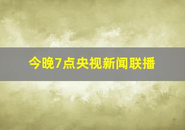 今晚7点央视新闻联播