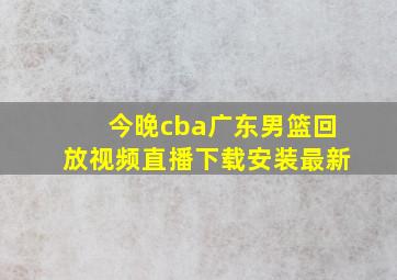 今晚cba广东男篮回放视频直播下载安装最新