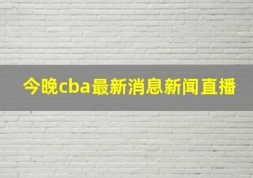 今晚cba最新消息新闻直播