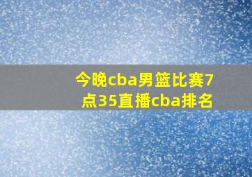 今晚cba男篮比赛7点35直播cba排名