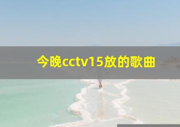 今晚cctv15放的歌曲