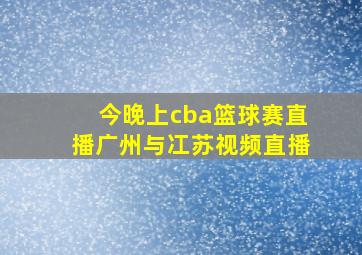 今晚上cba篮球赛直播广州与冮苏视频直播