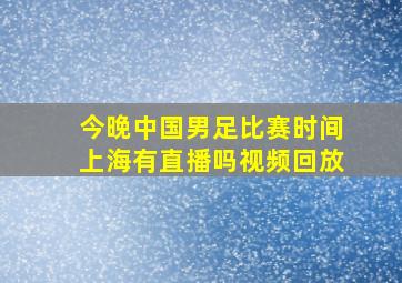 今晚中国男足比赛时间上海有直播吗视频回放