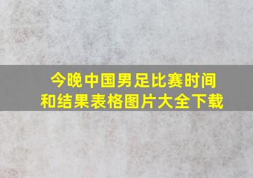 今晚中国男足比赛时间和结果表格图片大全下载