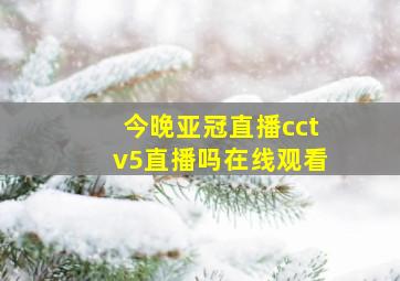 今晚亚冠直播cctv5直播吗在线观看