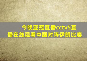 今晚亚冠直播cctv5直播在线观看中国对阵伊朗比赛