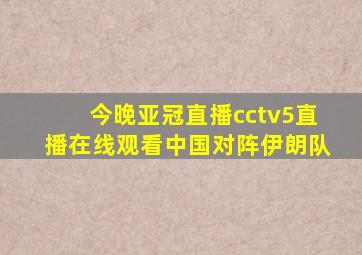 今晚亚冠直播cctv5直播在线观看中国对阵伊朗队