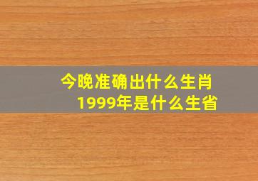 今晚准确出什么生肖1999年是什么生省