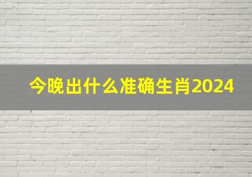 今晚出什么准确生肖2024