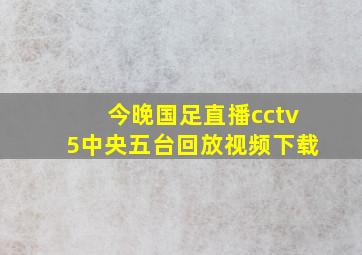 今晚国足直播cctv5中央五台回放视频下载