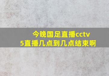 今晚国足直播cctv5直播几点到几点结束啊