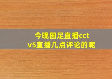 今晚国足直播cctv5直播几点评论的呢