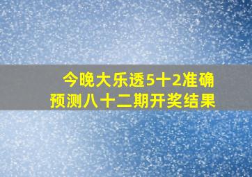 今晚大乐透5十2准确预测八十二期开奖结果