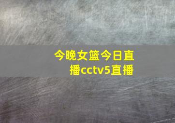 今晚女篮今日直播cctv5直播