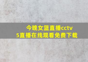 今晚女篮直播cctv5直播在线观看免费下载