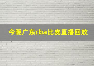 今晚广东cba比赛直播回放